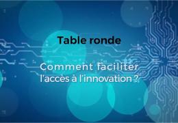 Table ronde : "Comment faciliter l'accès à l'innovation?"