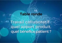 Table ronde : "Travail collaboratif : quel apport produit, quel bénéfice patient?"