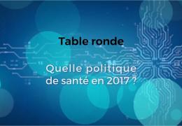 Table ronde : "Quelle politique de santé en 2017?"